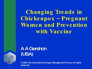 Changing Trends in Chickenpox – Pregnant Women and Prevention with Vaccine A A Gershon (USA) © 2000 The International Herpes Management Forum, all rights reserved. 