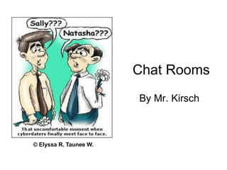Chat Rooms
By Mr. Kirsch
© Elyssa R. Taunee W.