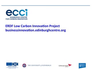 ERDF	
  Low	
  Carbon	
  Innova0on	
  Project	
  
businessinnova0on.edinburghcentre.org	
  
 