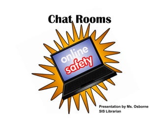 Chat Rooms




        Presentation by Ms. Osborne
        SIS Librarian
 