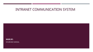 INTRANET COMMUNICATION SYSTEM
MADE BY:
SHUBHAM KANSAL
 