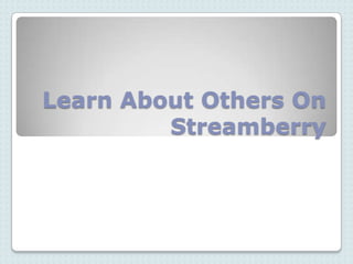 Learn About Others On
         Streamberry
 