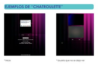 EJEMPLOS DE ‘‘CHATROULETTE’’




* Inicio                * Usuario que no se deja ver
 