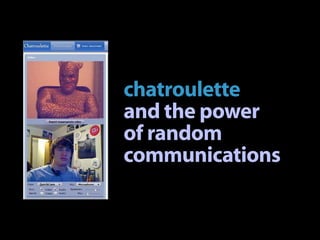 chatroulette
and the power
of random
communications
 
