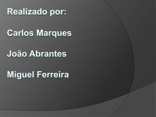 Realizado por:Carlos MarquesJoão AbrantesMiguel Ferreira