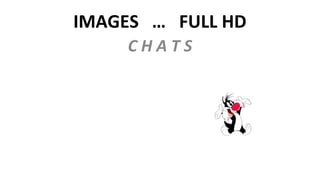 IMAGES … FULL HD
C H A T S
 