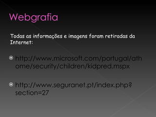 http://www.microsoft.com/portugal/athome/security/children/kidpred.mspx http://www.seguranet.pt/index.php?section=27 Todas as informações e imagens foram retiradas da Internet: 