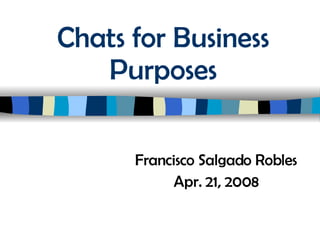 Chats for Business Purposes Francisco Salgado Robles Apr. 21, 2008 