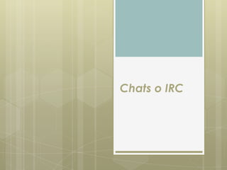 Chats o IRC
 