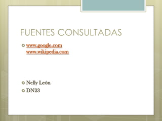 FUENTES CONSULTADAS
 www.google.com
  www.wikipedia.com




 Nelly
      León
 DN23
 