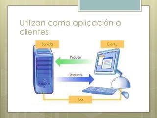 Utilizan como aplicación a
clientes
 