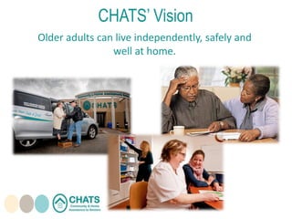 CHATS’ Vision
Older adults can live independently, safely and
well at home.
 