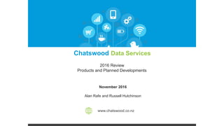 November 2016
Alan Rafe and Russell Hutchinson
www.chatswood.co.nz
Chatswood Data Services
2016 Review
Products and Planned Developments
 