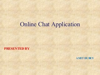 Online Chat Application
PRESENTED BY
AMIT DUBEY
 