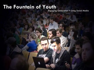 The Fountain of Youth Communicating with the Next Generation The Fountain of Youth Engaging Generation Y Using Social Media 