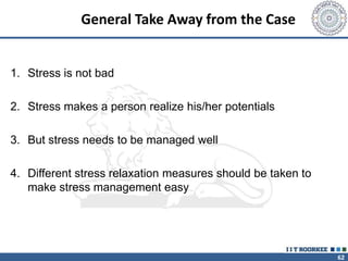 62
General Take Away from the Case
1. Stress is not bad
2. Stress makes a person realize his/her potentials
3. But stress needs to be managed well
4. Different stress relaxation measures should be taken to
make stress management easy
 