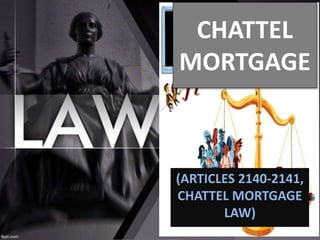 CHATTEL
MORTGAGE
(ARTICLES 2140-2141,
CHATTEL MORTGAGE
LAW)
 