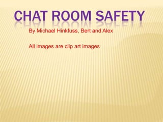 Chat Room Safety By Michael Hinkfuss, Bert and Alex All images are clip art images 