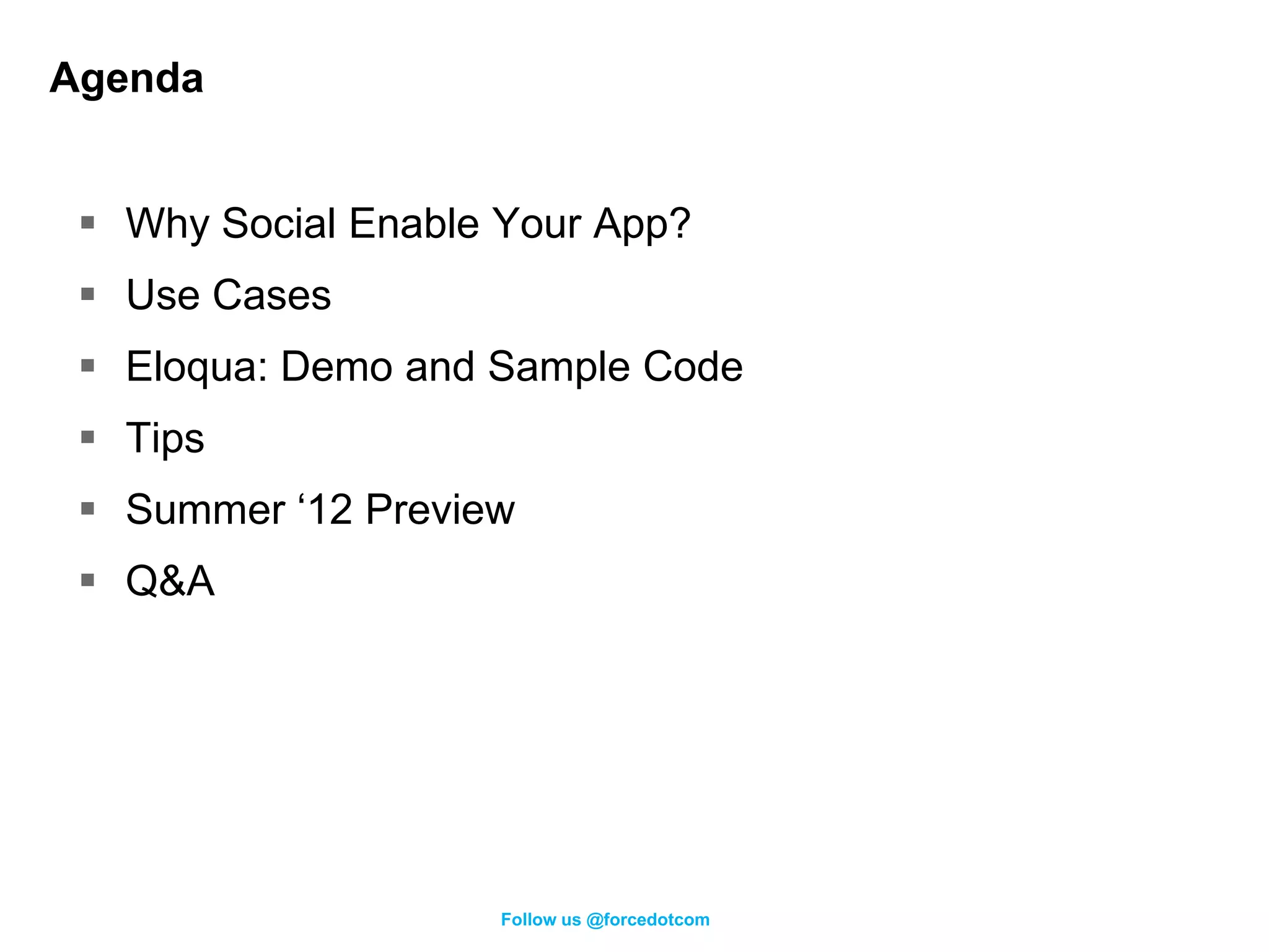 Agenda


  Why Social Enable Your App?
  Use Cases
  Eloqua: Demo and Sample Code
  Tips
  Summer ‘12 Preview
  Q&A




                    Follow us @forcedotcom
 