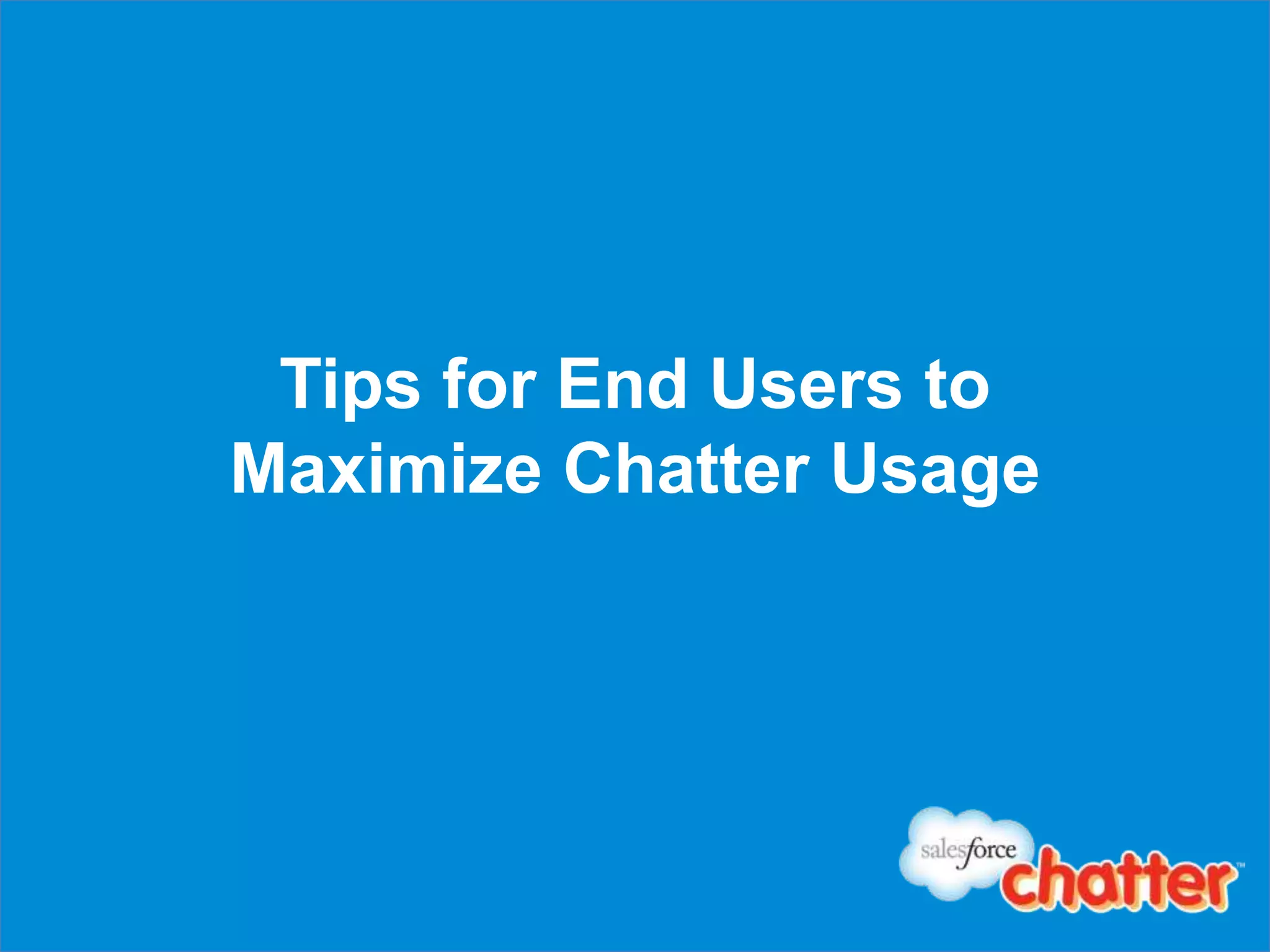 Tips for End Users to
Maximize Chatter Usage
 