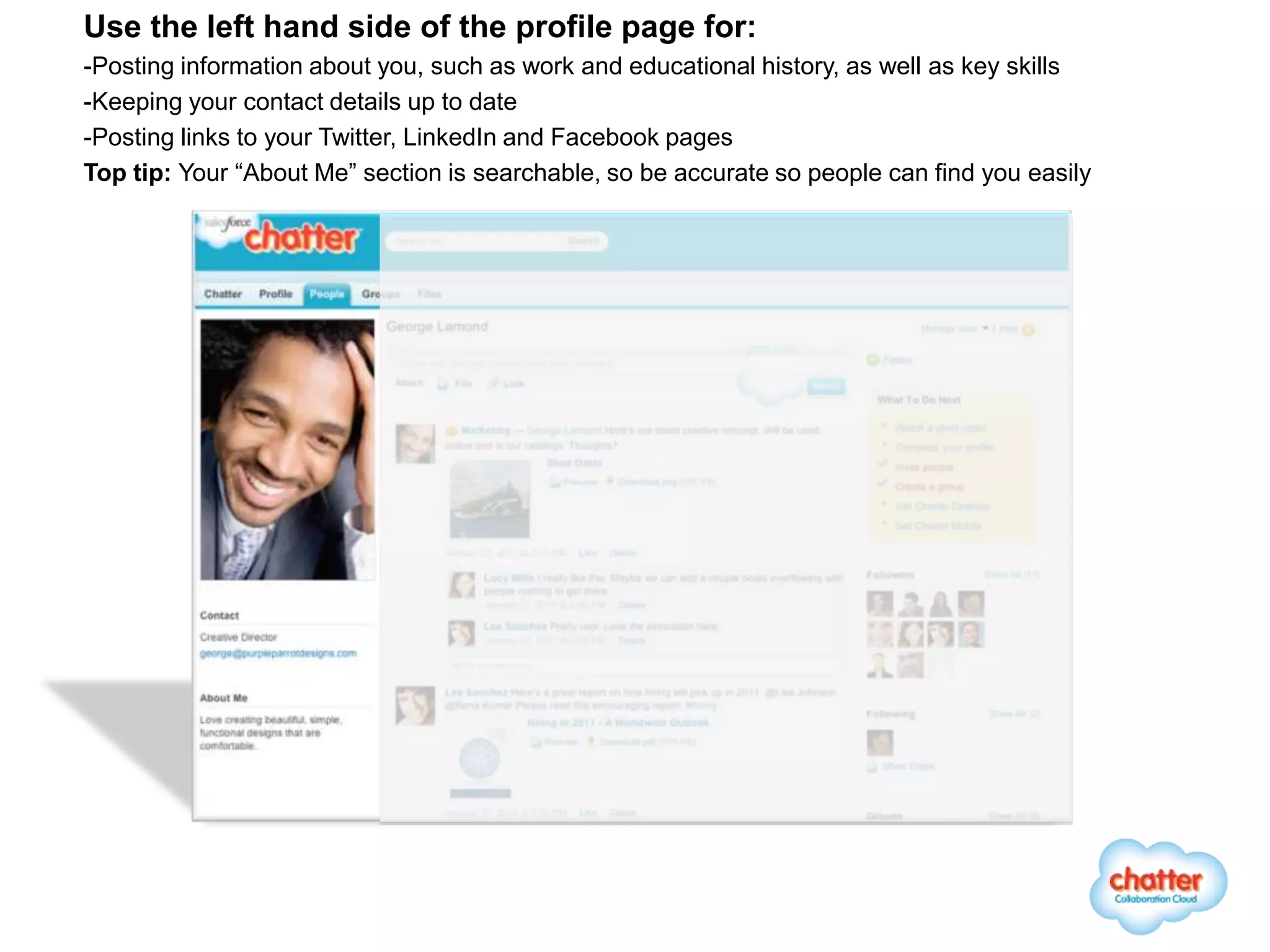 Use the left hand side of the profile page for:
-Posting information about you, such as work and educational history, as well as key skills
-Keeping your contact details up to date
-Posting links to your Twitter, LinkedIn and Facebook pages
Top tip: Your “About Me” section is searchable, so be accurate so people can find you easily
 