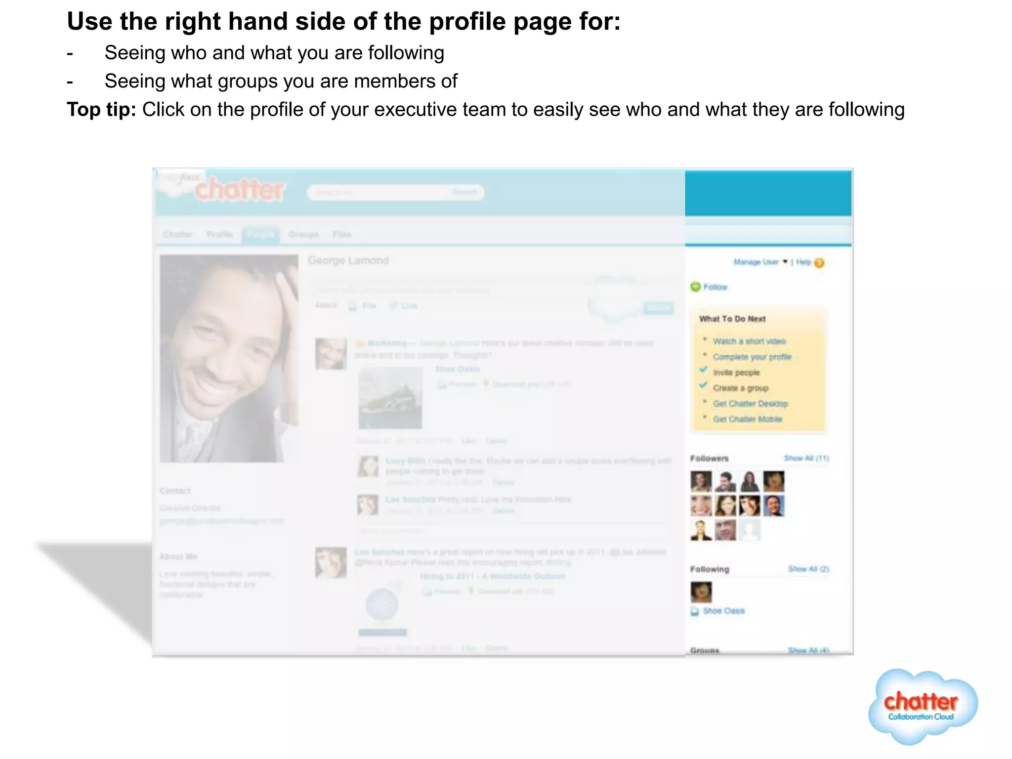 Use the right hand side of the profile page for:
-   Seeing who and what you are following
-   Seeing what groups you are members of
Top tip: Click on the profile of your executive team to easily see who and what they are following
 
