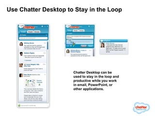 Use Chatter Desktop to Stay in the Loop




                      Chatter Desktop can be
                      used to stay in the loop and
                      productive while you work
                      in email, PowerPoint, or
                      other applications.
 