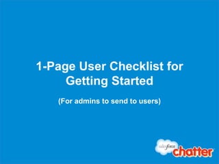1-Page User Checklist for
     Getting Started
   (For admins to send to users)
 