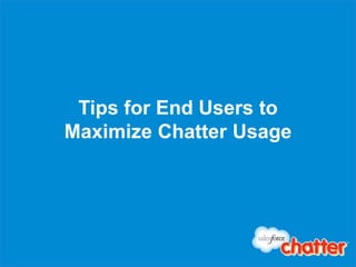 Tips for End Users to
Maximize Chatter Usage
 