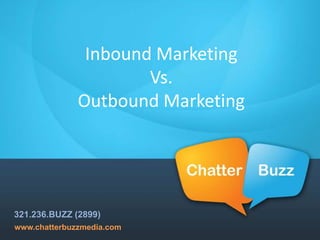 Inbound Marketing
                      Vs.
              Outbound Marketing




321.236.BUZZ (2899)
www.chatterbuzzmedia.com
 