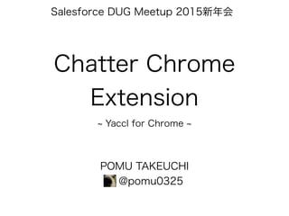 Chatter Chrome
Extension
Yaccl for Chrome
POMU TAKEUCHI
@pomu0325
Salesforce DUG Meetup 2015新年会
 
