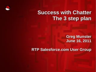 Success with Chatter
       The 3 step plan


                Greg Munster
                June 16, 2011

RTP Salesforce.com User Group
 