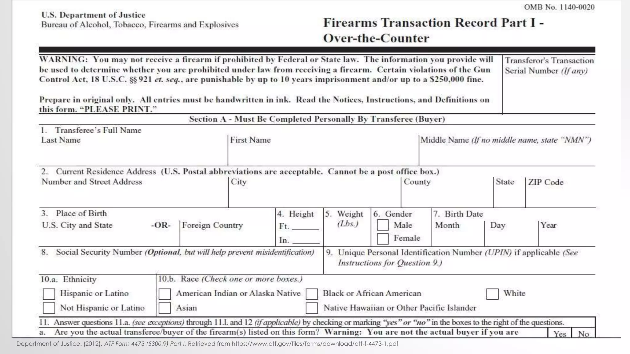 Department of Justice. (2012). ATF Form 4473 (5300.9) Part I. Retrieved from https://www.atf.gov/files/forms/download/atf-f-4473-1.pdf
 