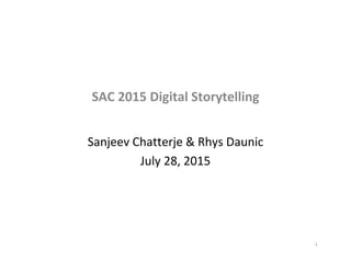 SAC 2015 Digital Storytelling
Sanjeev Chatterje & Rhys Daunic
July 28, 2015
1
 