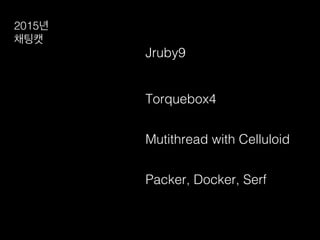 2015년!
채팅캣!
Jruby9!
Torquebox4!
Mutithread with Celluloid!
Packer, Docker, Serf !
 