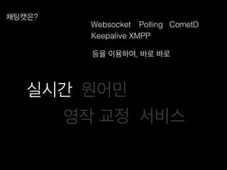 Websocket!
XMPP!
CometD!Polling!
Keepalive!
등을 이용하여, 바로 바로 !
채팅캣은?!
원어민!
서비스!
실시간!
교정!영작!
 