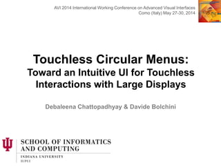 Touchless Circular Menus:
Toward an Intuitive UI for Touchless
Interactions with Large Displays
Debaleena Chattopadhyay & Davide Bolchini
AVI 2014 International Working Conference on Advanced Visual Interfaces
Como (Italy) May 27-30, 2014
 