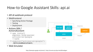 How-to Google Assistant Skills: api.ai
• API.AI webhook protocol
• Webfrontend
• Specifying Action Package
• Testing
• Dep...