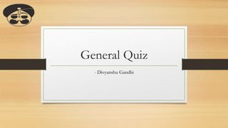 General Quiz
- Divyanshu Gandhi
 