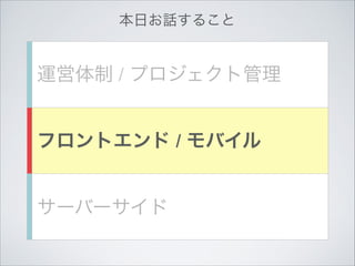 本日お話すること

運営体制 / プロジェクト管理
フロントエンド / モバイル
サーバーサイド

 