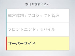 本日お話すること

運営体制 / プロジェクト管理
フロントエンド / モバイル
サーバーサイド

 