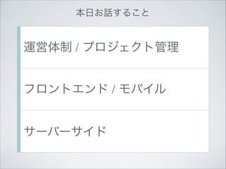 本日お話すること

運営体制 / プロジェクト管理
フロントエンド / モバイル
サーバーサイド

 