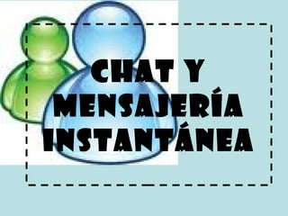 Chat y
mensajería
instantánea
 