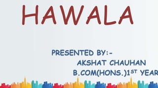 HAWALA
PRESENTED BY:-
AKSHAT CHAUHAN
B.COM(HONS.)1ST YEAR
 