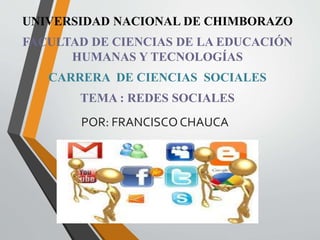 POR: FRANCISCOCHAUCA
UNIVERSIDAD NACIONAL DE CHIMBORAZO
FACULTAD DE CIENCIAS DE LA EDUCACIÓN
HUMANAS Y TECNOLOGÍAS
CARRERA DE CIENCIAS SOCIALES
TEMA : REDES SOCIALES
 