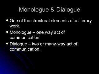 Monologue & Dialogue One of the structural elements of a literary work. Monologue – one way act of communication Dialogue – two or many-way act of communication. 