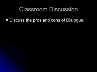 Classroom Discussion Discuss the pros and cons of Dialogue. 