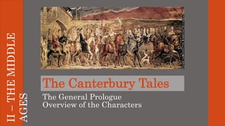 The Canterbury Tales
The General Prologue
Overview of the Characters
II–THEMIDDLE
AGES
 