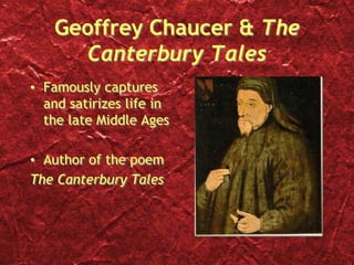 Geoffrey Chaucer & The
Canterbury Tales
• Famously captures
and satirizes life in
the late Middle Ages
• Author of the poem
The Canterbury Tales
 
