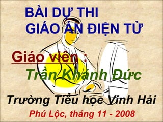 BÀI DỰ THI  GIÁO ÁN ĐIỆN TỬ Giáo viên  :   Trần Khánh Đức Trường Tiểu học Vinh Hải Phú Lộc, tháng 11 - 2008 